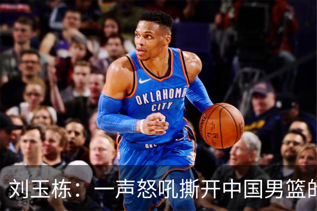 刘玉栋：一声怒吼撕开中国男篮的无形面纱