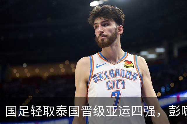 国足轻取泰国晋级亚运四强，彭啸助攻乌龙，胡荷韬与张玉宁各有斩获