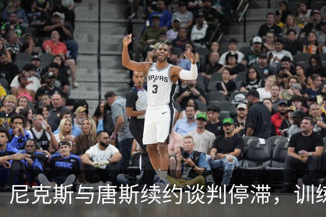 尼克斯与唐斯续约谈判停滞，训练营前前景不明朗