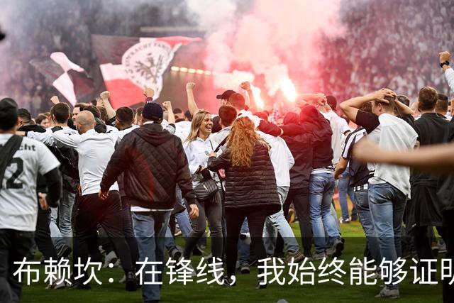布赖坎：在锋线，我始终能够证明自己的价值