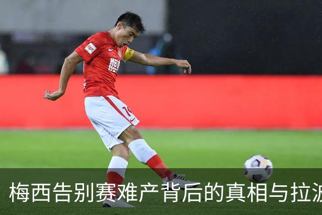 梅西告别赛难产背后的真相与拉波尔塔的微妙关系