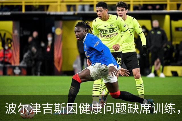 波尔津吉斯因健康问题缺席训练，勇士内线前景再度蒙阴