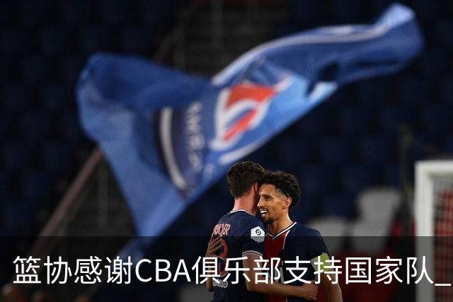 篮协感谢CBA俱乐部支持国家队 夏季集训达149天